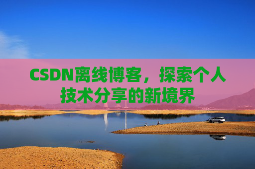 CSDN离线博客，探索个人技术分享的新境界